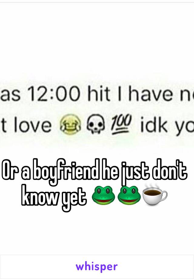 Or a boyfriend he just don't know yet 🐸🐸☕️