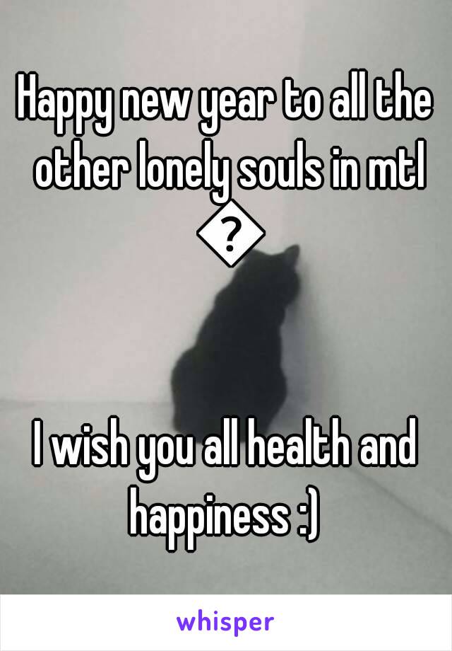 Happy new year to all the other lonely souls in mtl 😅

I wish you all health and happiness :) 