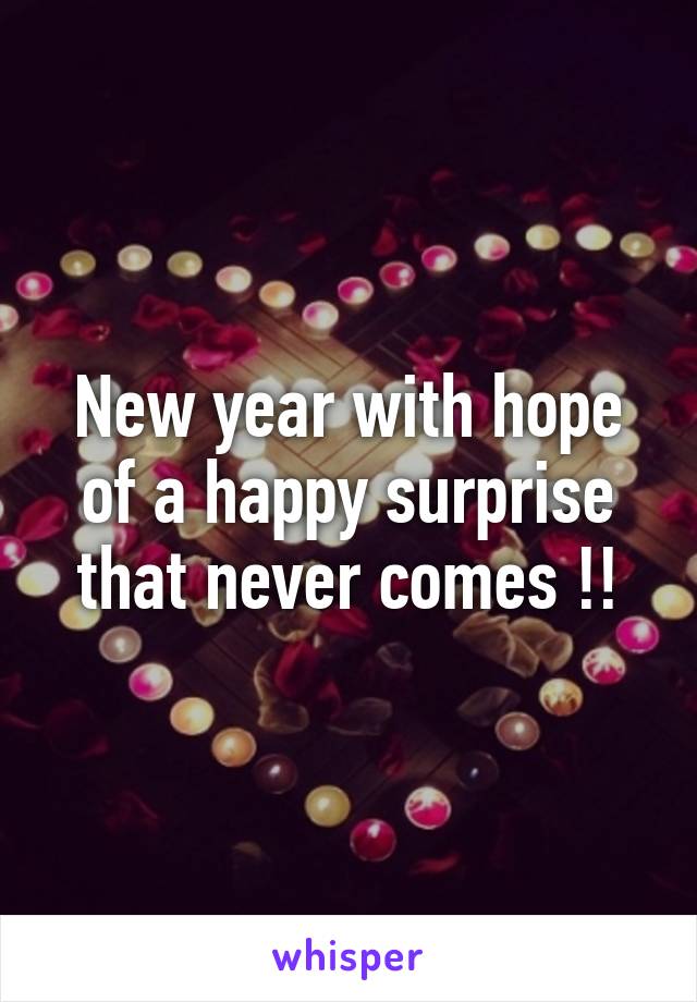 New year with hope of a happy surprise that never comes !!