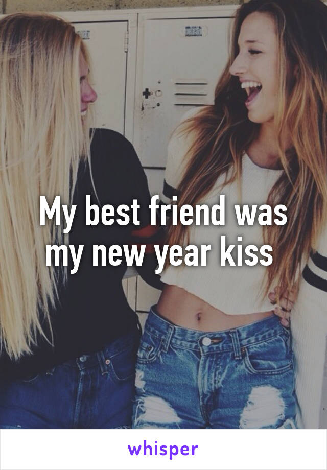 My best friend was my new year kiss 