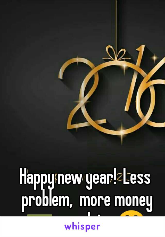 Happy new year!  Less problem,  more money 💵,  much joy 😂 
