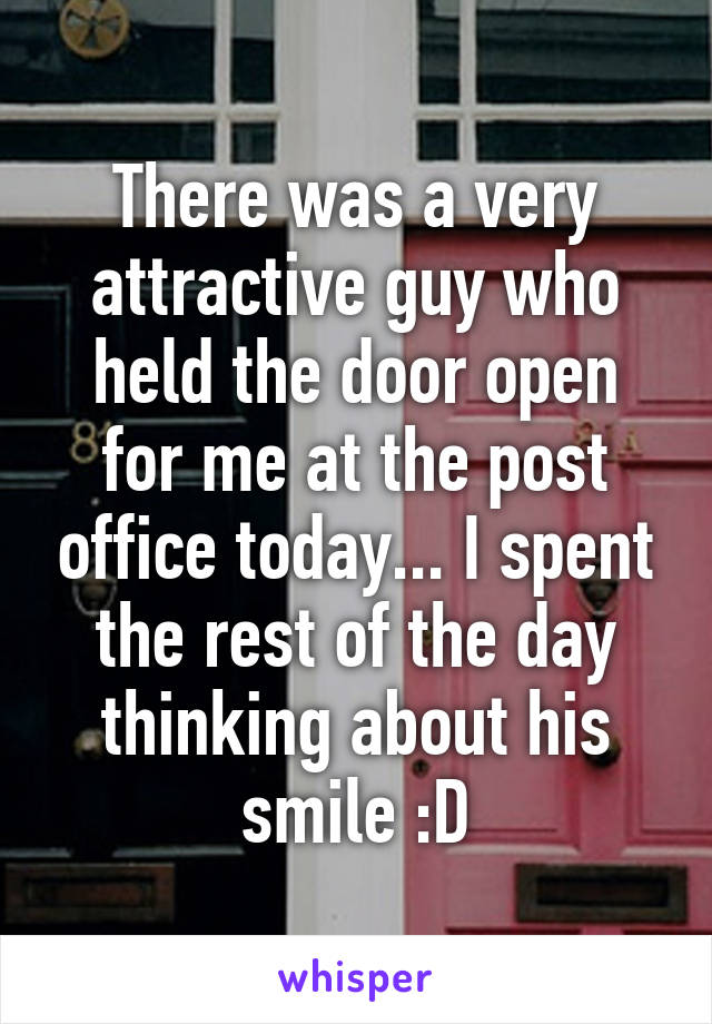 There was a very attractive guy who held the door open for me at the post office today... I spent the rest of the day thinking about his smile :D