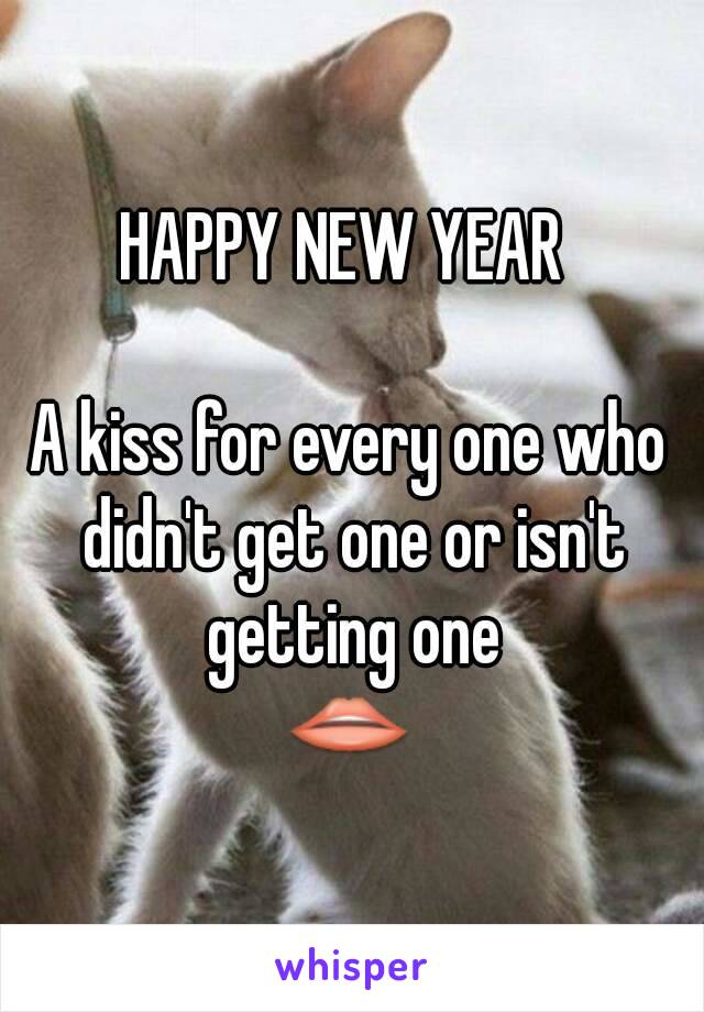 HAPPY NEW YEAR 

A kiss for every one who didn't get one or isn't getting one
👄