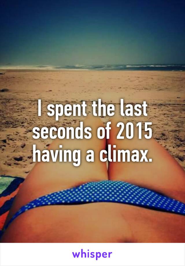 I spent the last seconds of 2015 having a climax.