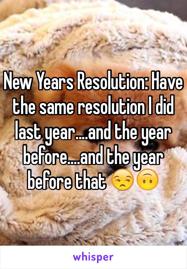 New Years Resolution: Have the same resolution I did last year....and the year before....and the year before that 😒🙃