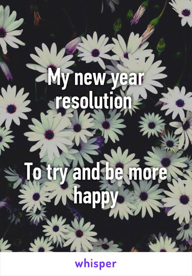 My new year resolution 


To try and be more happy