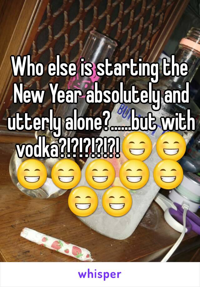 Who else is starting the New Year absolutely and utterly alone?......but with vodka?!?!?!?!?!😁😁😁😁😁😁😁😁😁