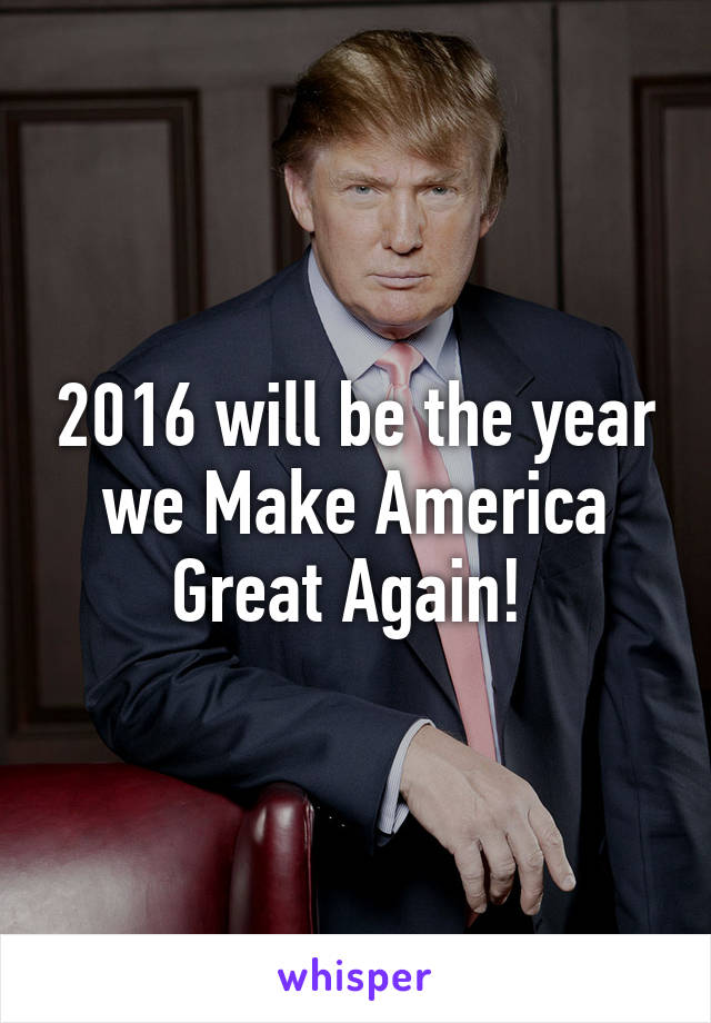 2016 will be the year we Make America Great Again! 