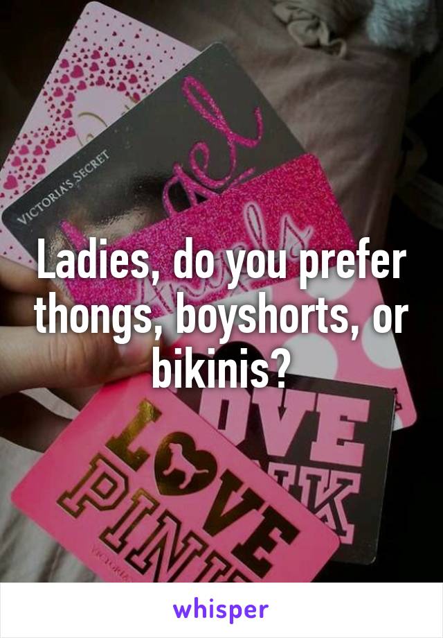 Ladies, do you prefer thongs, boyshorts, or bikinis?