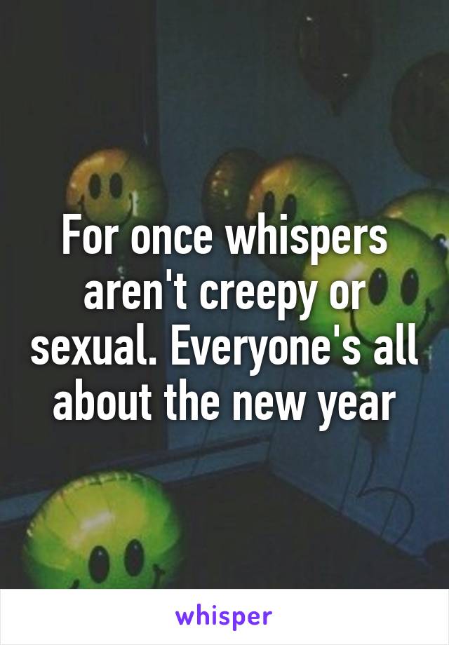 For once whispers aren't creepy or sexual. Everyone's all about the new year