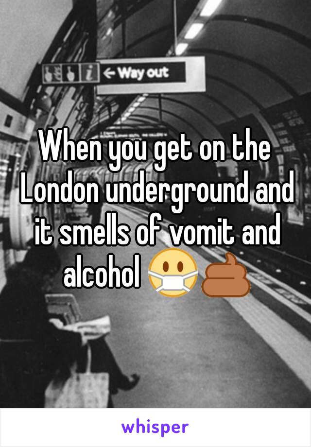 When you get on the London underground and it smells of vomit and alcohol 😷💩