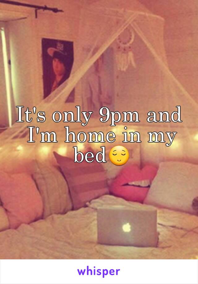 It's only 9pm and I'm home in my bed😌