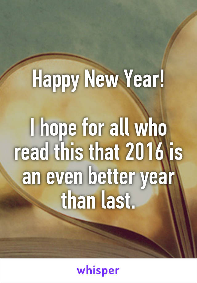 Happy New Year!

I hope for all who read this that 2016 is an even better year than last.