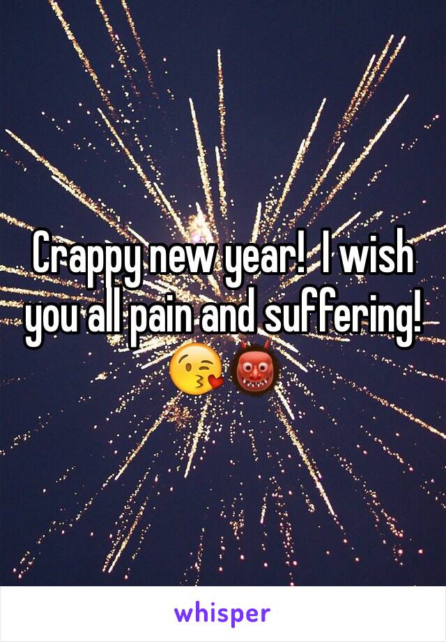 Crappy new year!  I wish you all pain and suffering! 😘👹