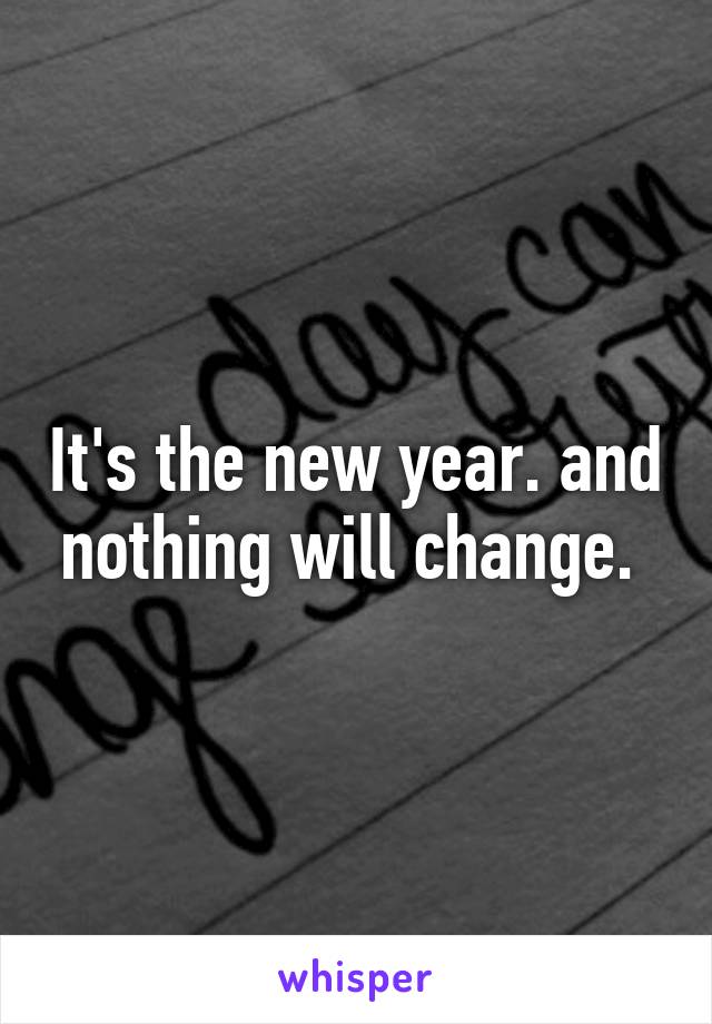 It's the new year. and nothing will change. 