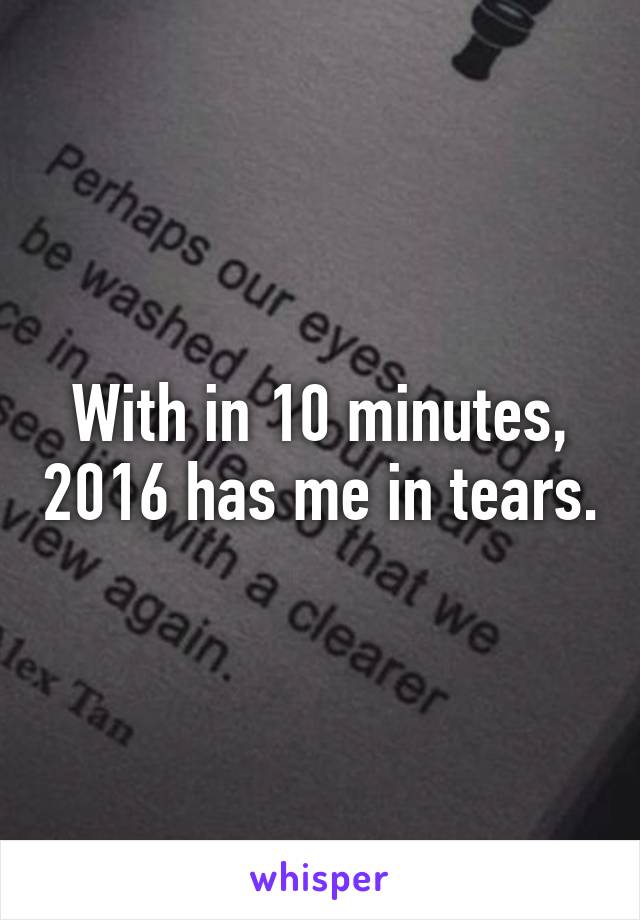 With in 10 minutes, 2016 has me in tears.