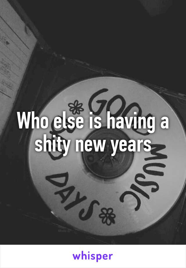 Who else is having a shity new years