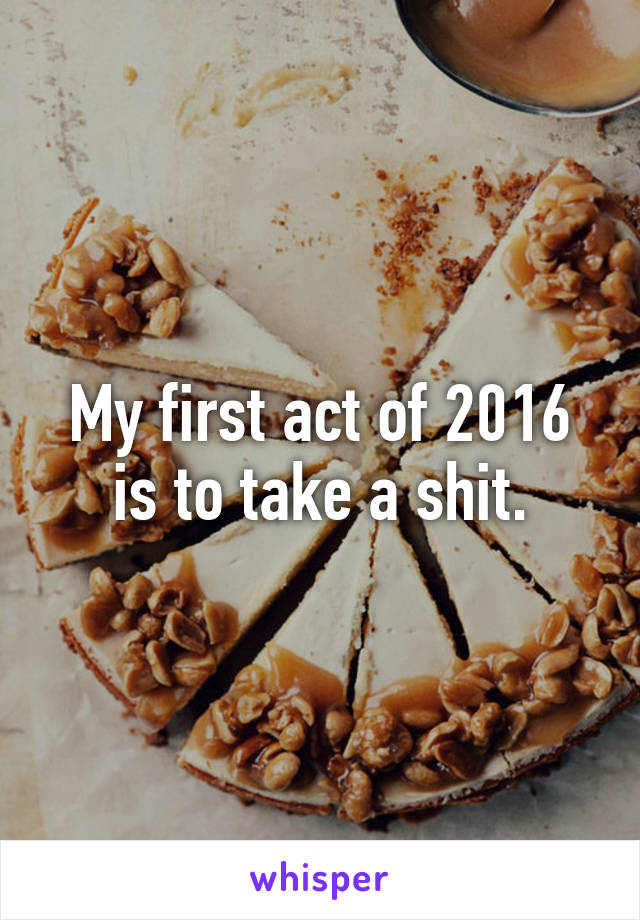 My first act of 2016 is to take a shit.