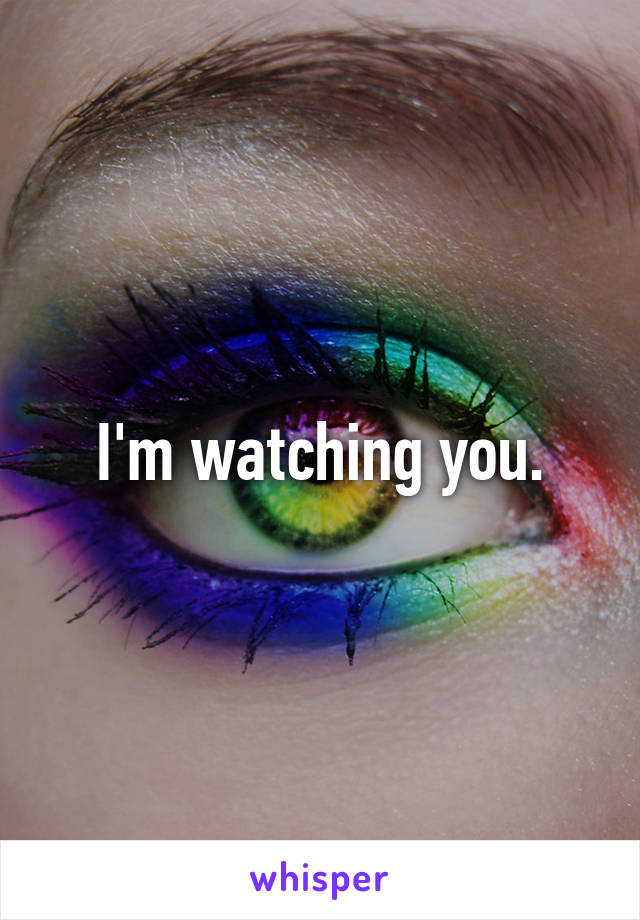 I'm watching you.