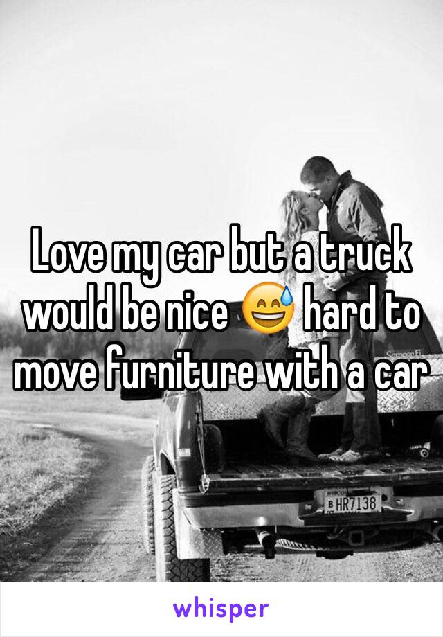 Love my car but a truck would be nice 😅 hard to move furniture with a car