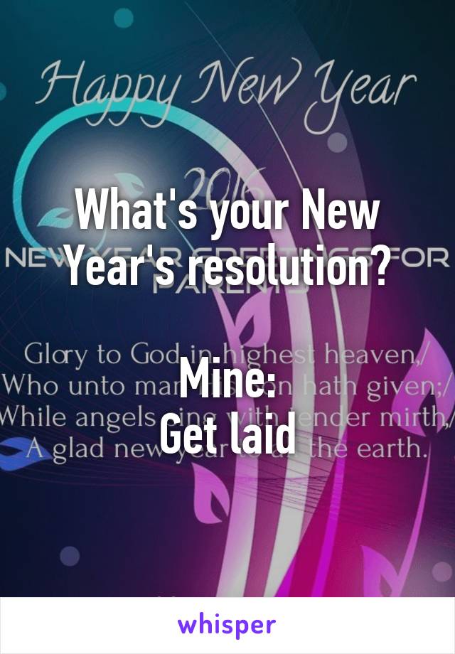 What's your New Year's resolution?

Mine:
Get laid