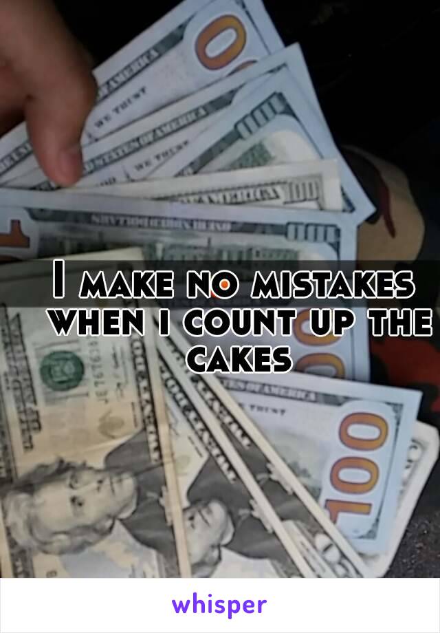 I make no mistakes when i count up the cakes