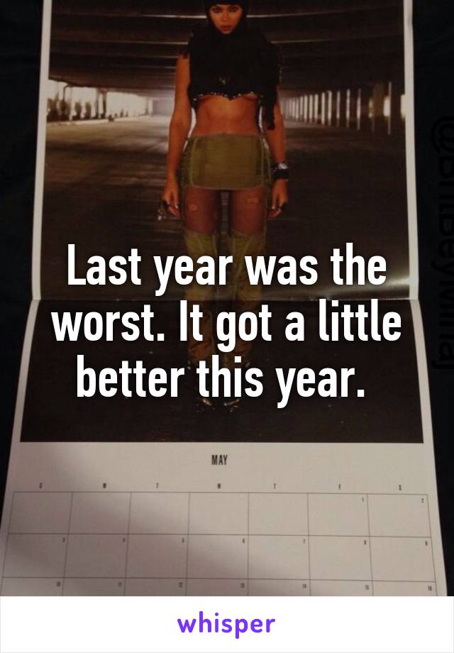 Last year was the worst. It got a little better this year. 