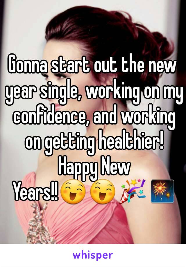 Gonna start out the new year single, working on my confidence, and working on getting healthier! Happy New Years!!😄😄🎉🎆