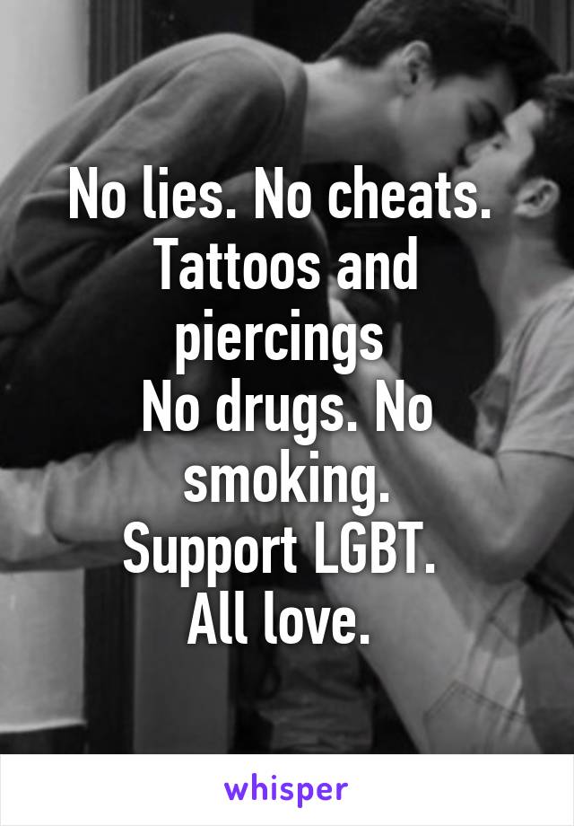 No lies. No cheats. 
Tattoos and piercings 
No drugs. No smoking.
Support LGBT. 
All love. 