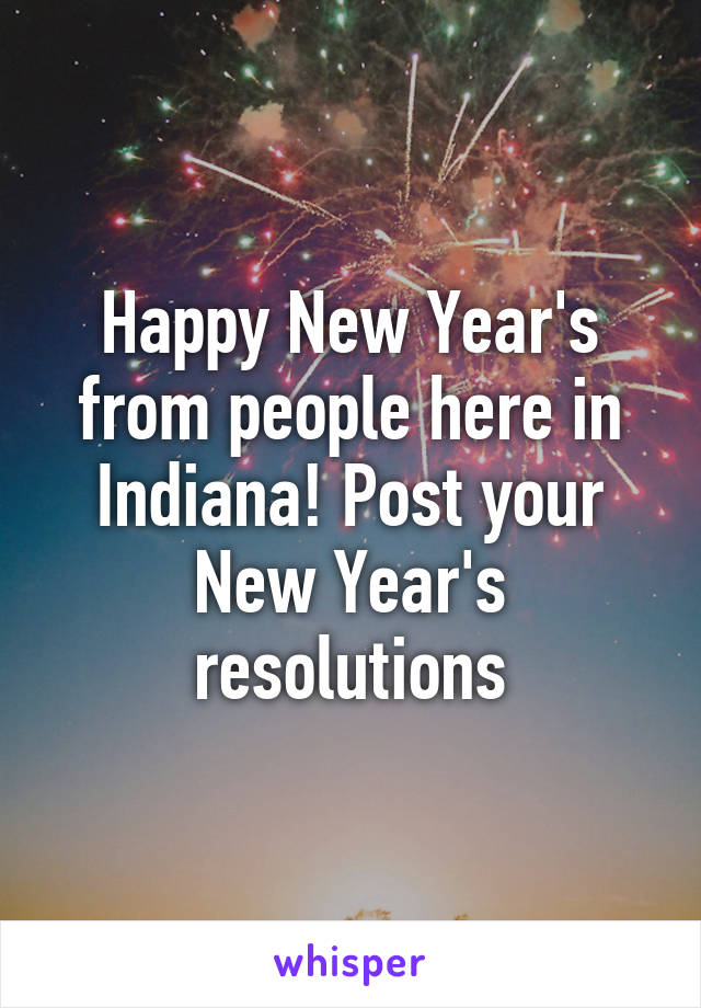 Happy New Year's from people here in Indiana! Post your New Year's resolutions