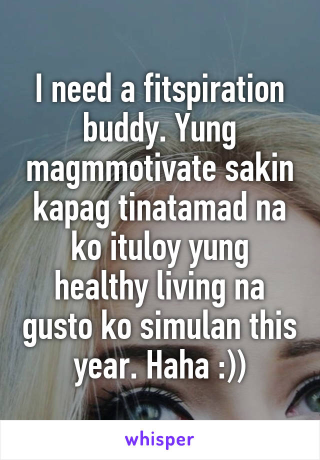 I need a fitspiration buddy. Yung magmmotivate sakin kapag tinatamad na ko ituloy yung healthy living na gusto ko simulan this year. Haha :))