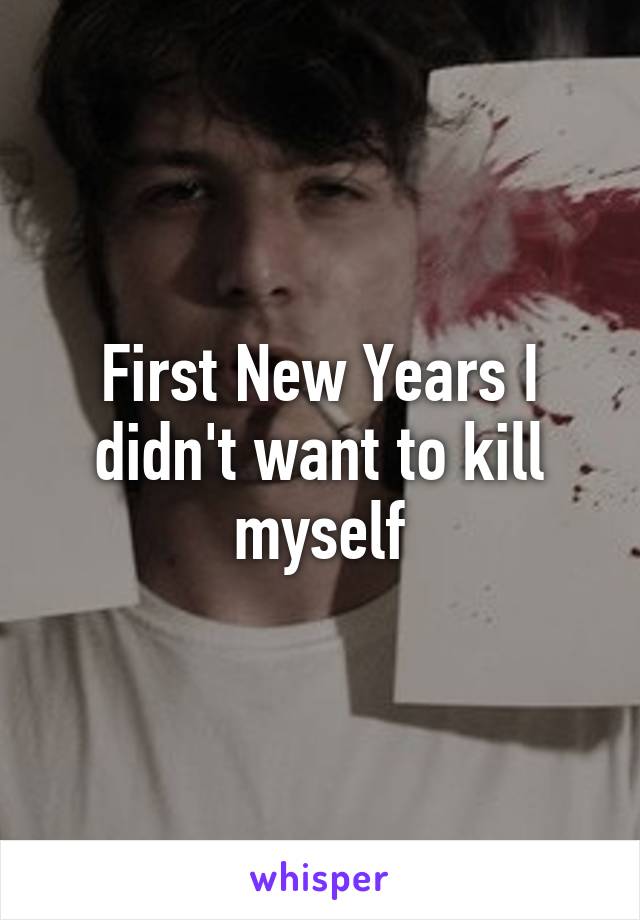 First New Years I didn't want to kill myself