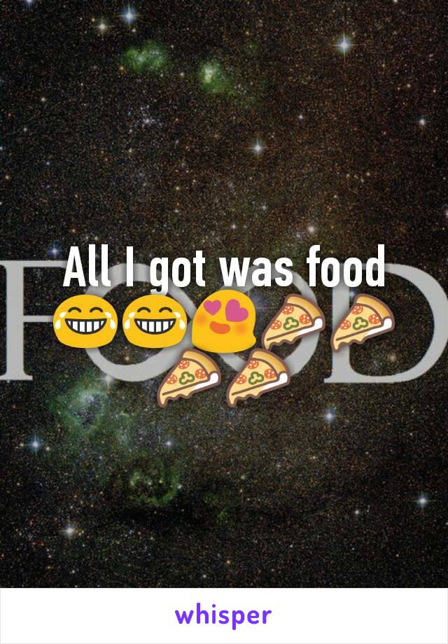 All I got was food😂😂😍🍕🍕🍕🍕