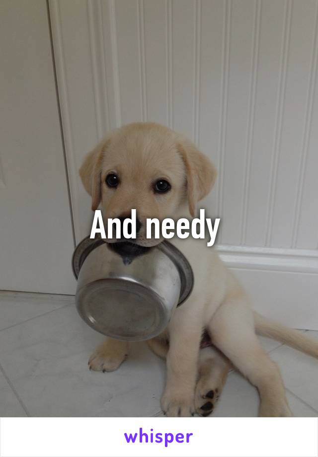 And needy 