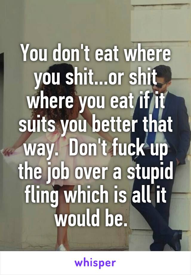 You don't eat where you shit...or shit where you eat if it suits you better that way.  Don't fuck up the job over a stupid fling which is all it would be.  