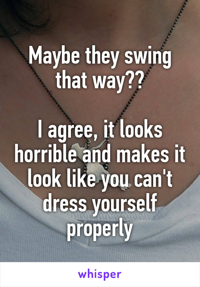 Maybe they swing that way??

I agree, it looks horrible and makes it look like you can't dress yourself properly