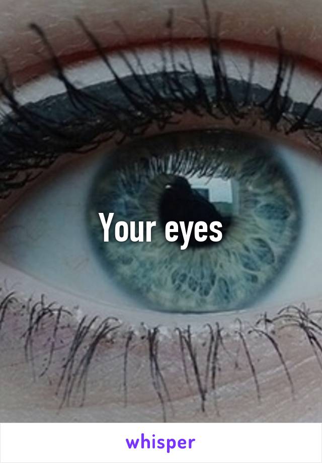 Your eyes