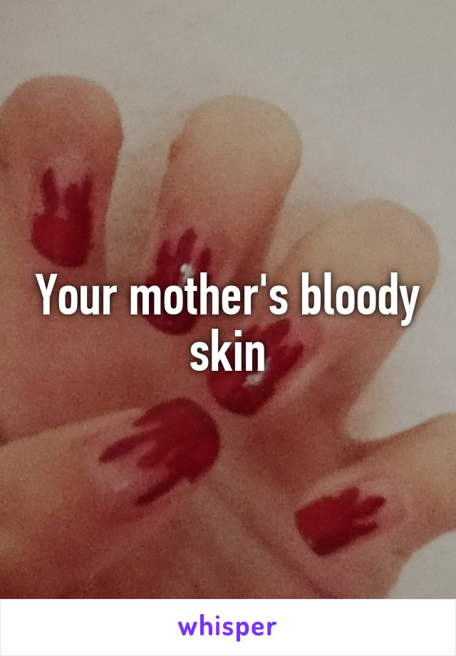 Your mother's bloody skin