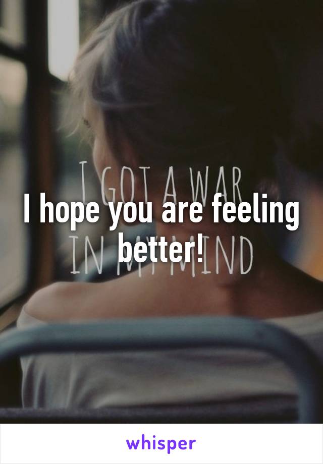 I hope you are feeling better!