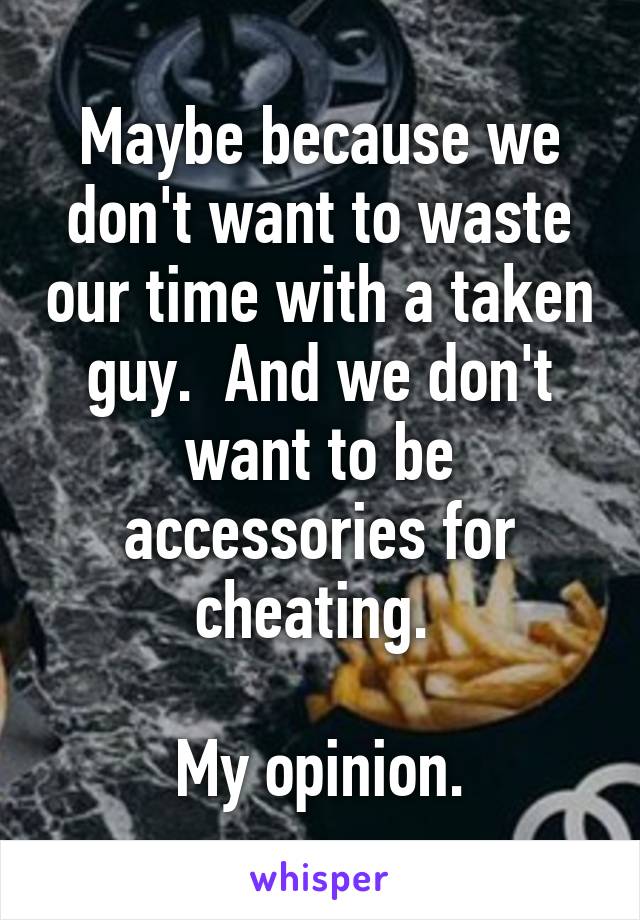 Maybe because we don't want to waste our time with a taken guy.  And we don't want to be accessories for cheating. 

My opinion.