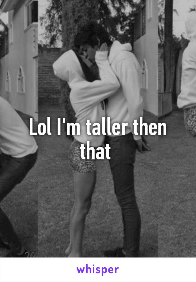 Lol I'm taller then that 