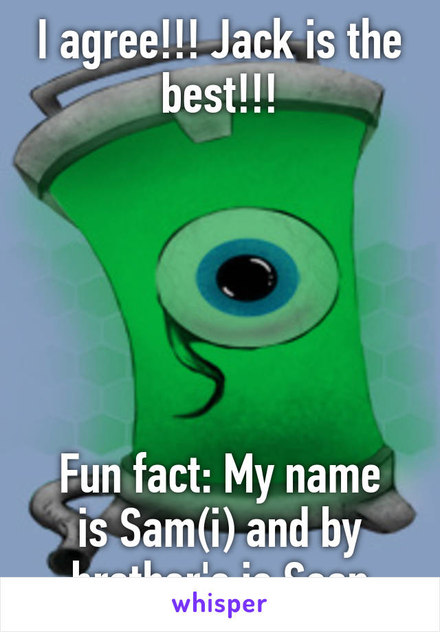 I agree!!! Jack is the best!!!






Fun fact: My name is Sam(i) and by brother's is Sean