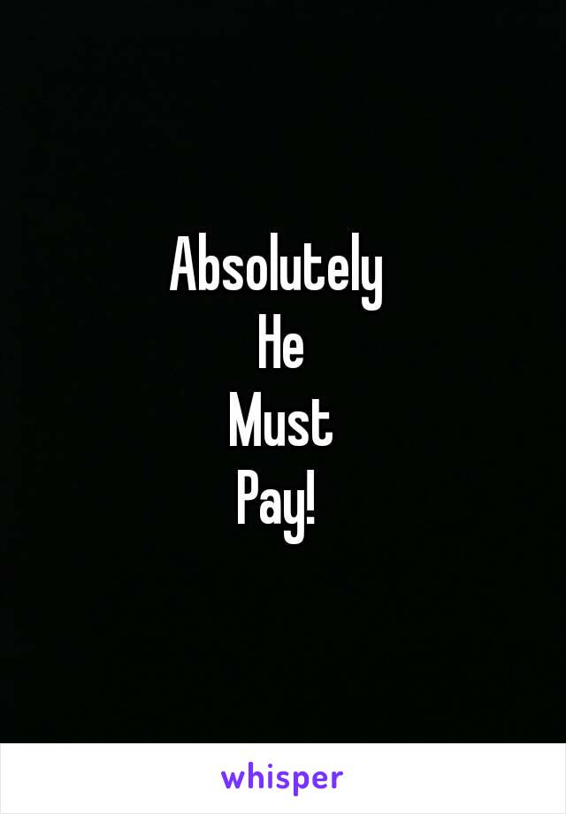 Absolutely 
He
Must
Pay! 