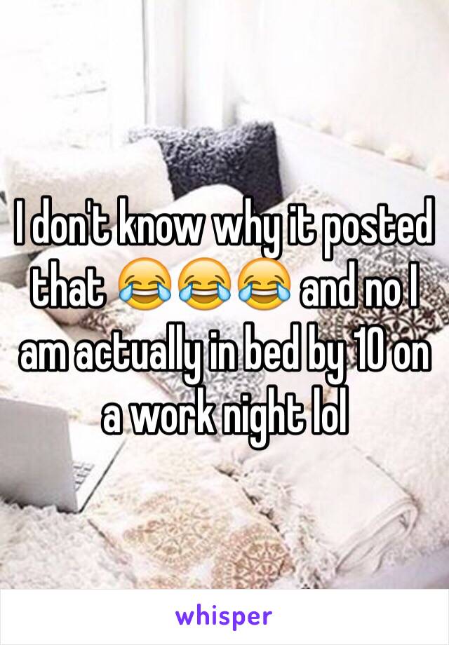 I don't know why it posted that 😂😂😂 and no I am actually in bed by 10 on a work night lol 