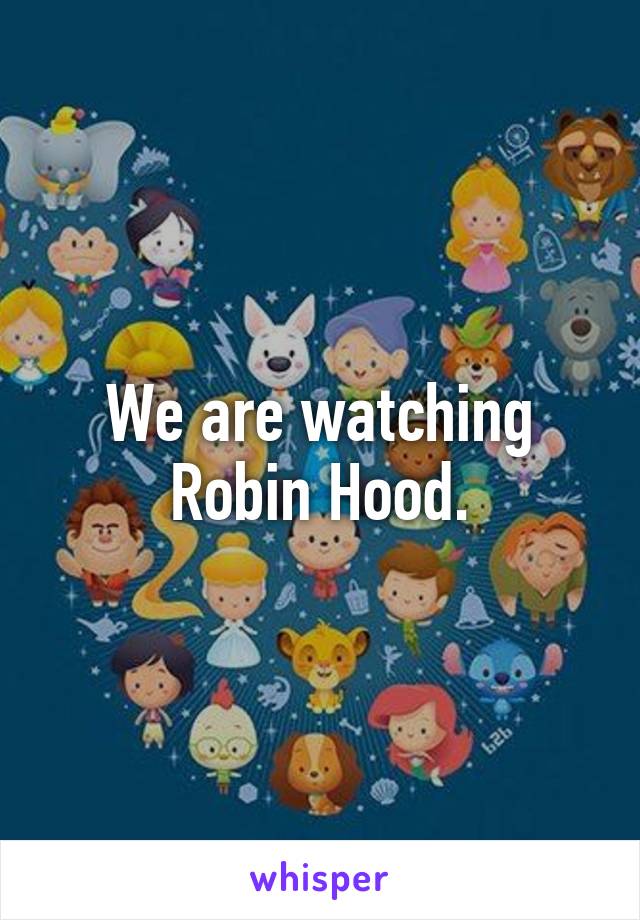 We are watching Robin Hood.