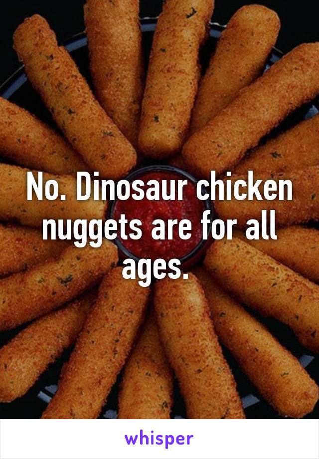 No. Dinosaur chicken nuggets are for all ages. 