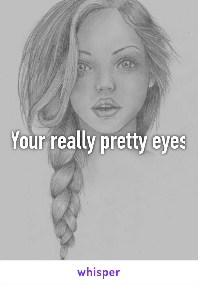 Your really pretty eyes