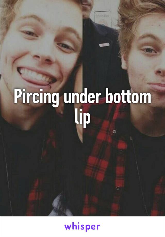 Pircing under bottom lip
