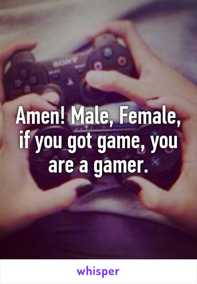 Amen! Male, Female, if you got game, you are a gamer.