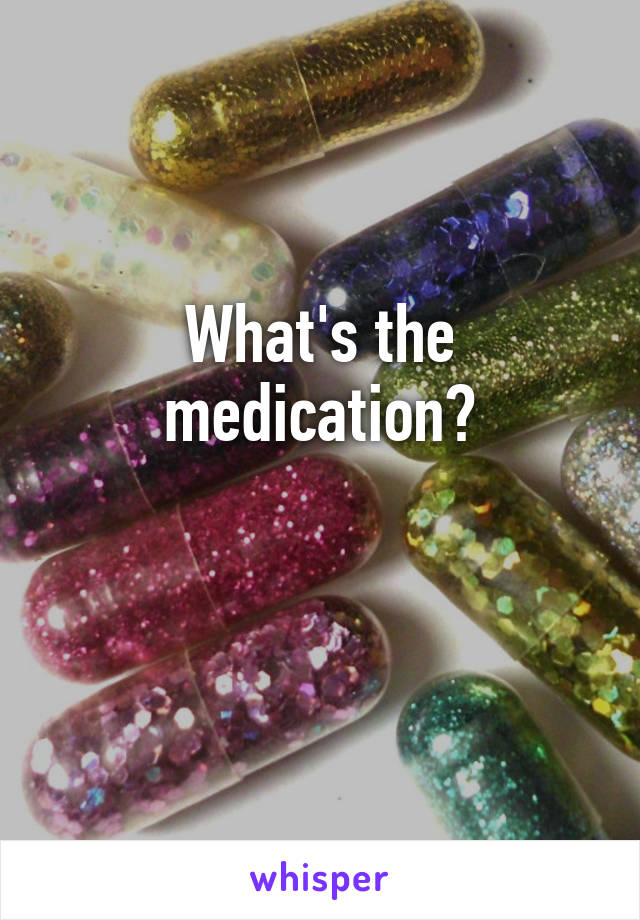 What's the medication?

